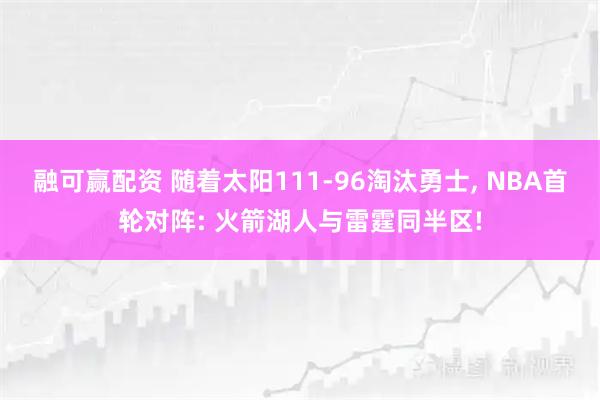融可赢配资 随着太阳111-96淘汰勇士, NBA首轮对阵: 火箭湖人与雷霆同半区!