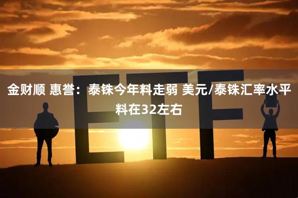 金财顺 惠誉：泰铢今年料走弱 美元/泰铢汇率水平料在32左右