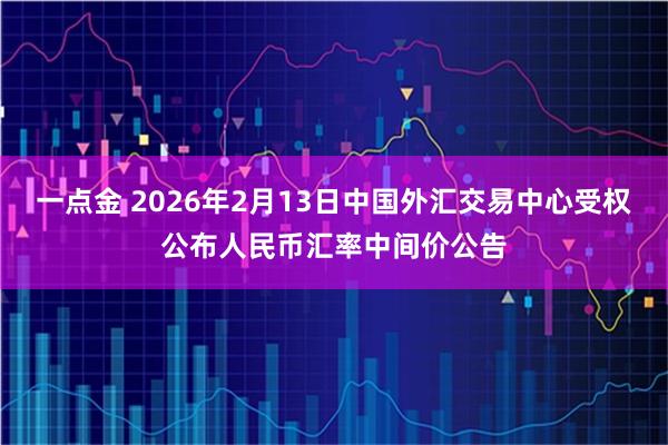 一点金 2026年2月13日中国外汇交易中心受权公布人民币汇率中间价公告