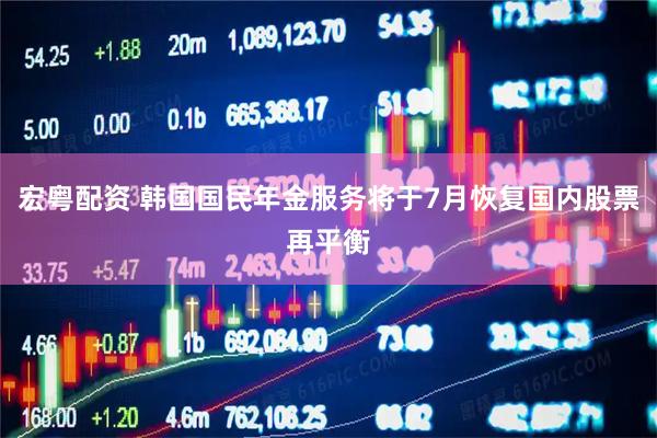 宏粤配资 韩国国民年金服务将于7月恢复国内股票再平衡