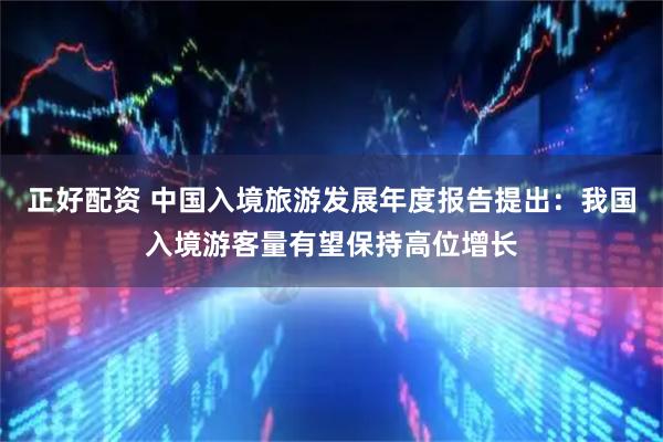 正好配资 中国入境旅游发展年度报告提出：我国入境游客量有望保持高位增长