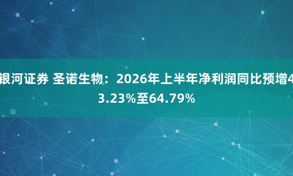 银河证券 圣诺生物：2026年上半年净利润同比预增43.23%至64.79%