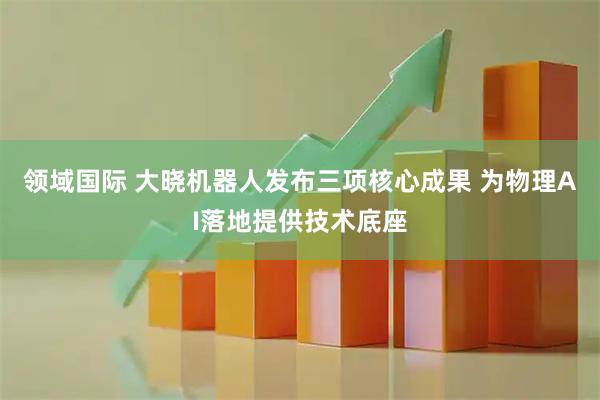 领域国际 大晓机器人发布三项核心成果 为物理AI落地提供技术底座